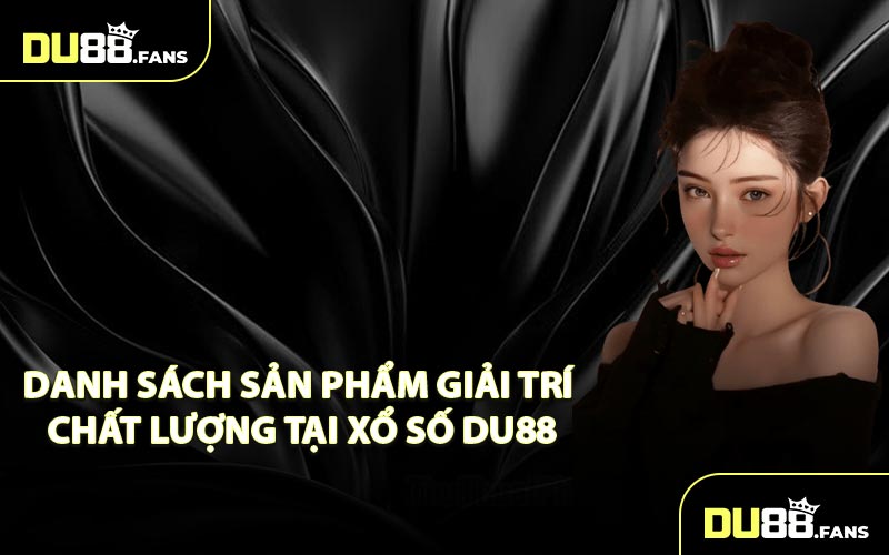 Danh sách sản phẩm giải trí chất lượng tại xổ số Du88