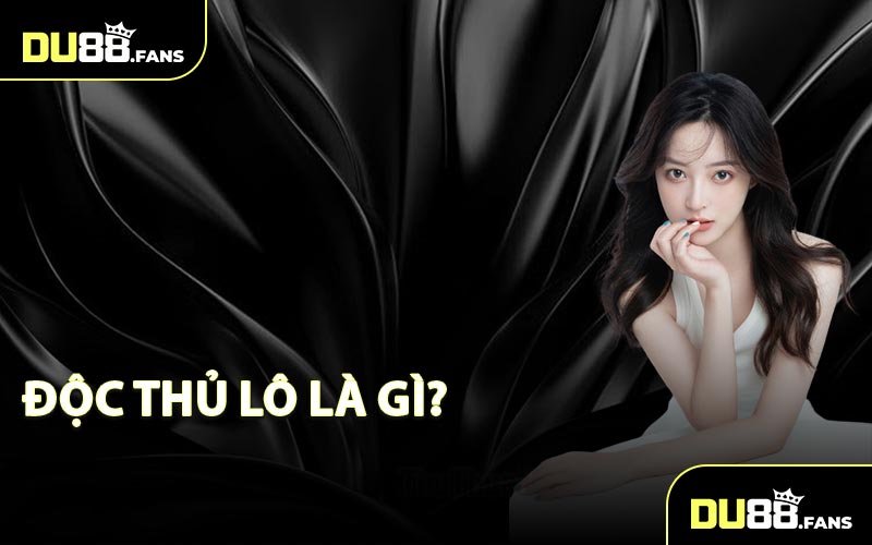 Độc Thủ Lô Là Gì?
