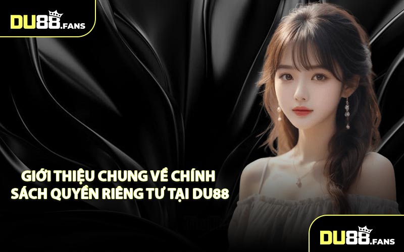 Giới thiệu chung về chính sách quyền riêng tư tại DU88