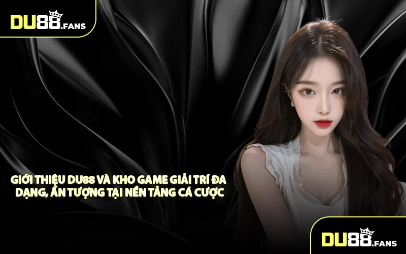 Giới thiệu DU88 và kho game giải trí đa dạng, ấn tượng tại nền tảng cá cược