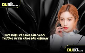Giới Thiệu Về Game Bắn Cá Đổi Thưởng Uy Tín Hàng Đầu Hiện Nay