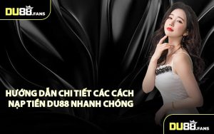 Hướng Dẫn Chi Tiết Các Cách Nạp Tiền Du88 Nhanh Chóng