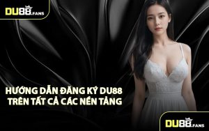 Hướng Dẫn Đăng Ký DU88 Trên Tất Cả Các Nền Tảng