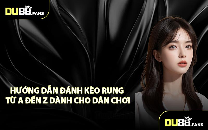 Hướng Dẫn Đánh Kèo Rung Từ A Đến Z Dành Cho Dân Chơi