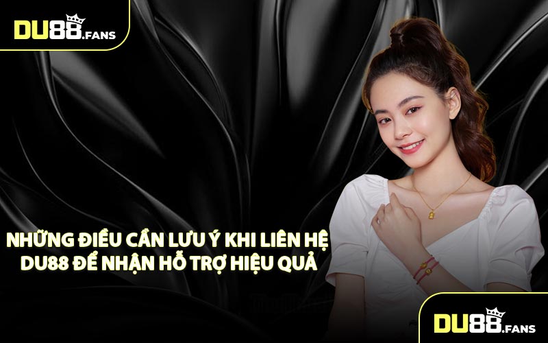 Những điều cần lưu ý khi liên hệ DU88 để nhận hỗ trợ hiệu quả