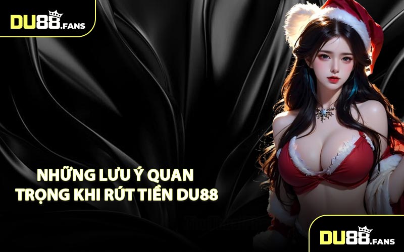 Những lưu ý quan trọng khi rút tiền Du88