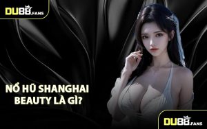 Nổ Hũ Shanghai Beauty Là Gì?