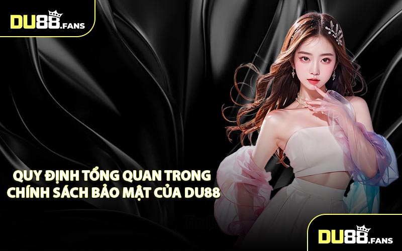 Quy định tổng quan trong chính sách bảo mật của DU88