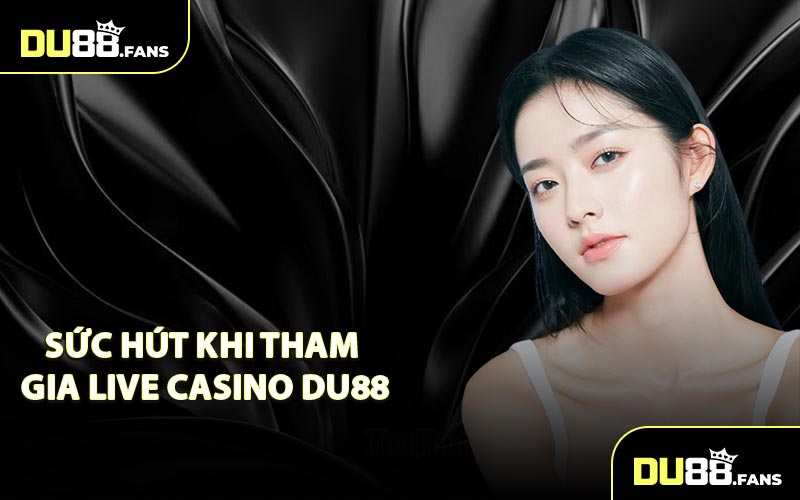 Sức Hút Khi Tham Gia Live Casino DU88