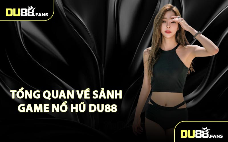 Tổng quan về sảnh game nổ hũ DU88