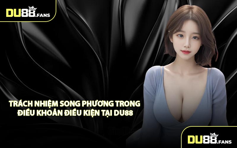 Trách nhiệm song phương trong điều khoản điều kiện tại DU88
